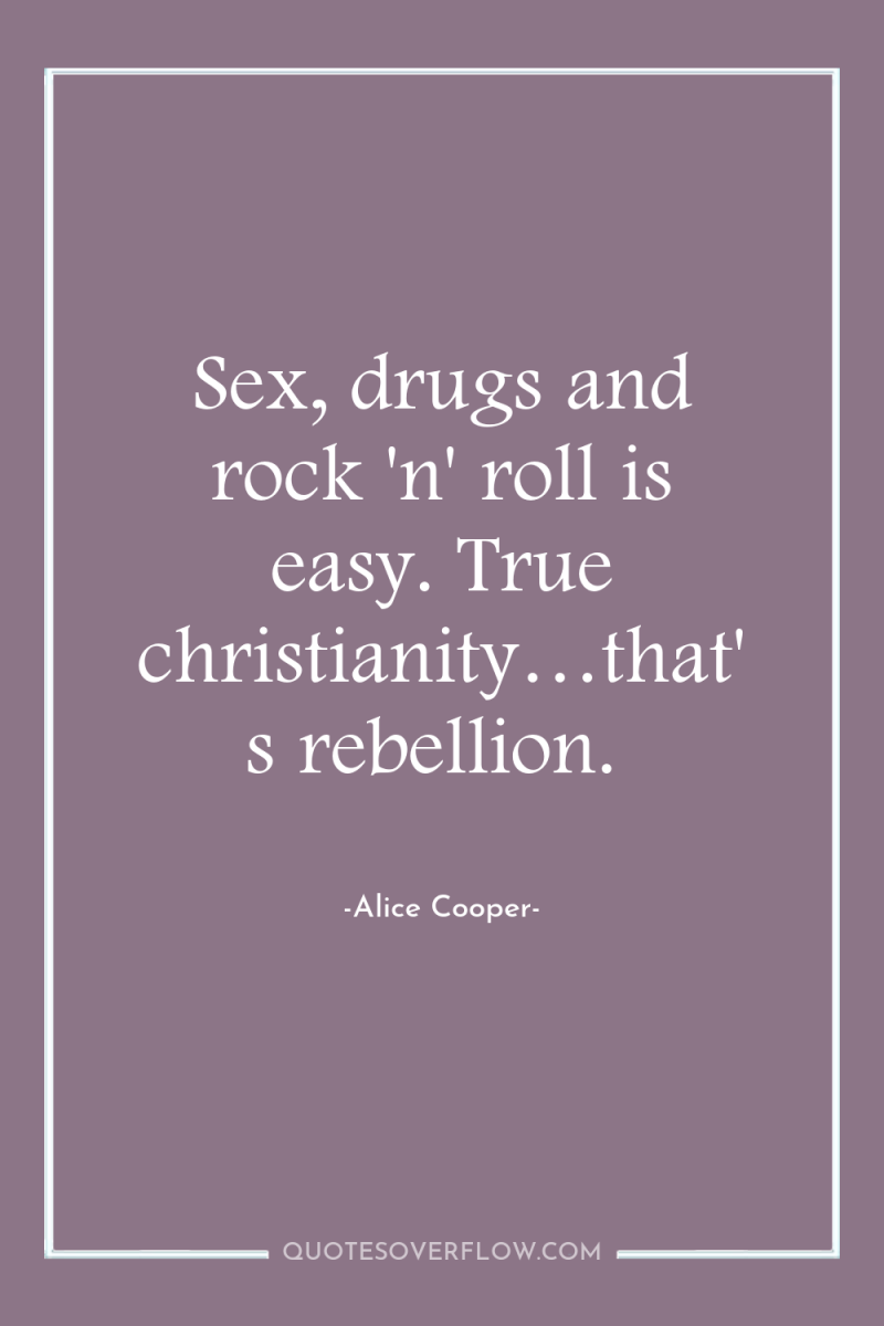 Sex, drugs and rock 'n' roll is easy. True christianity…that's...