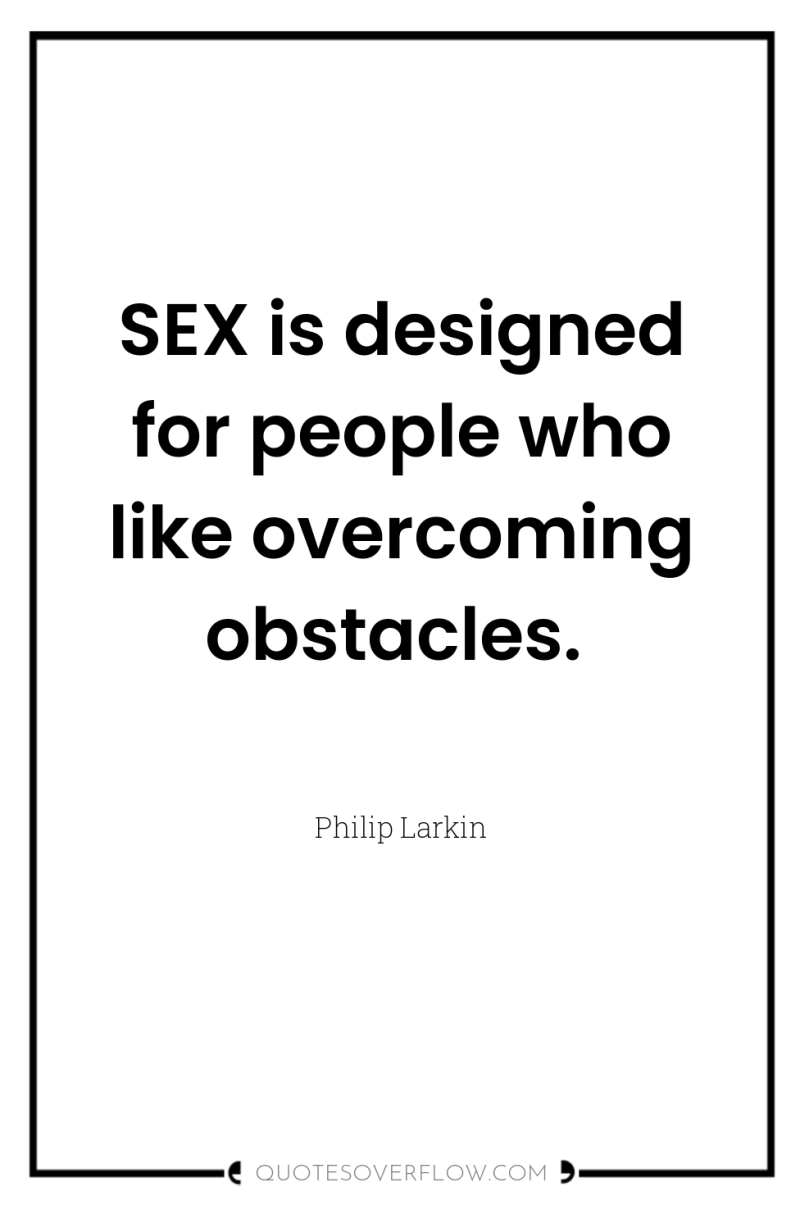 SEX is designed for people who like overcoming obstacles. 