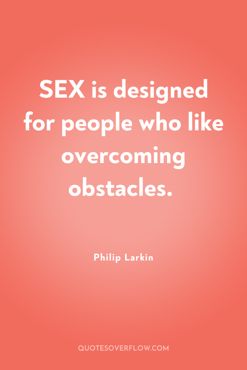 SEX is designed for people who like overcoming obstacles. 