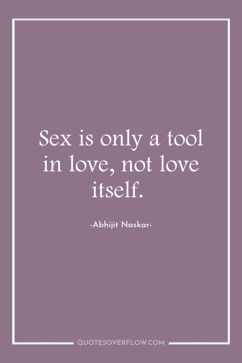 Sex is only a tool in love, not love itself. 