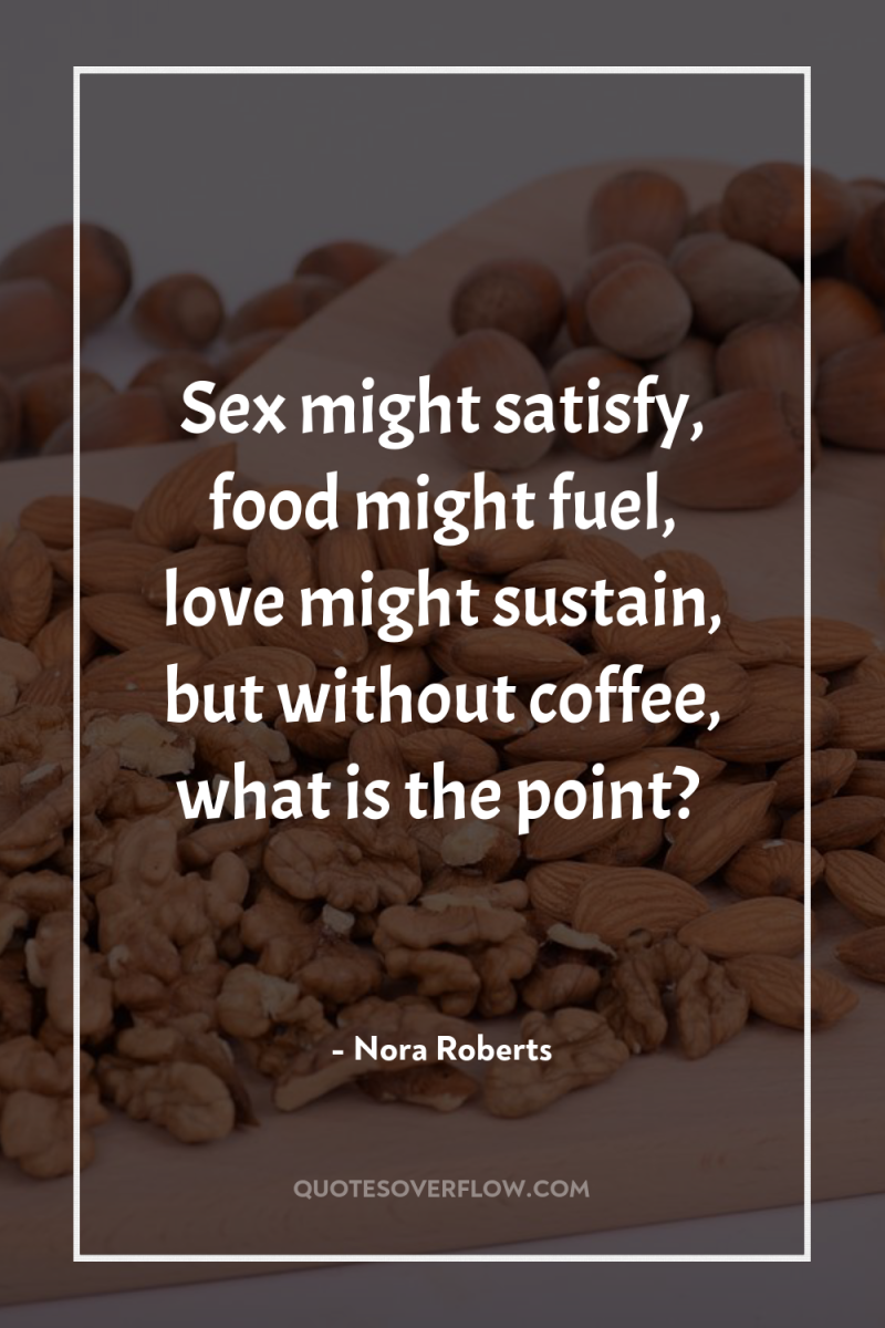 Sex might satisfy, food might fuel, love might sustain, but...