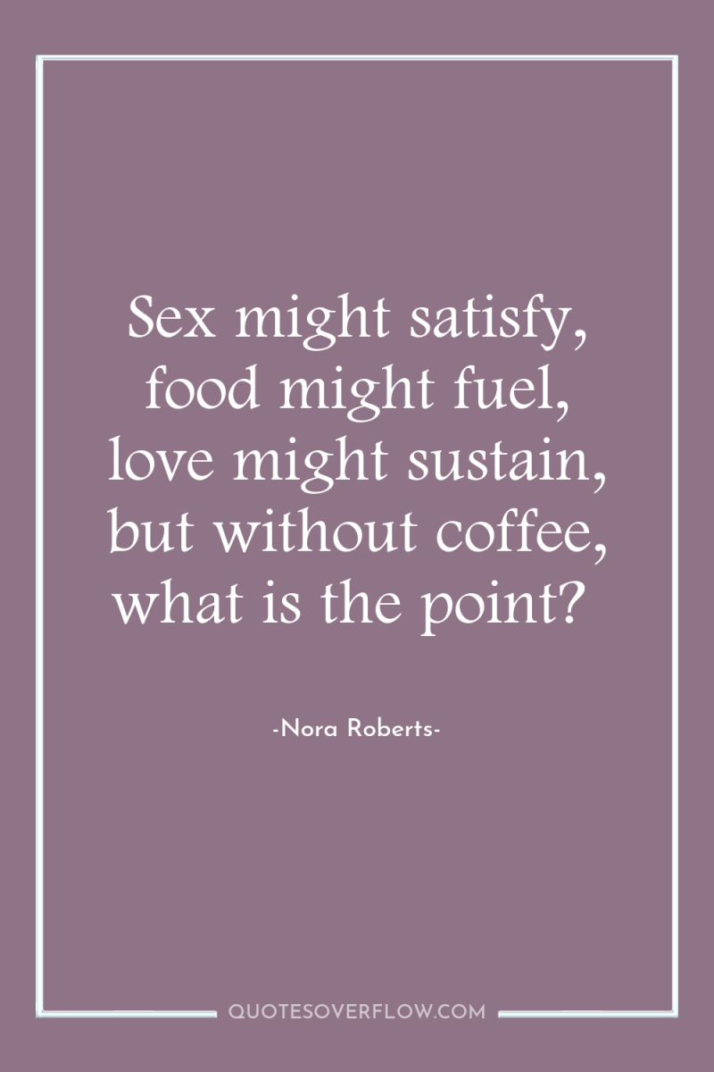 Sex might satisfy, food might fuel, love might sustain, but...