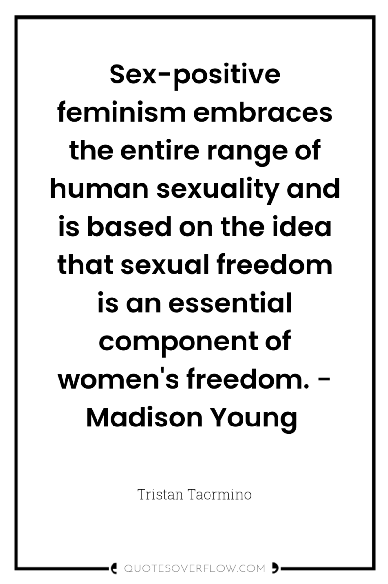 Sex-positive feminism embraces the entire range of human sexuality and...