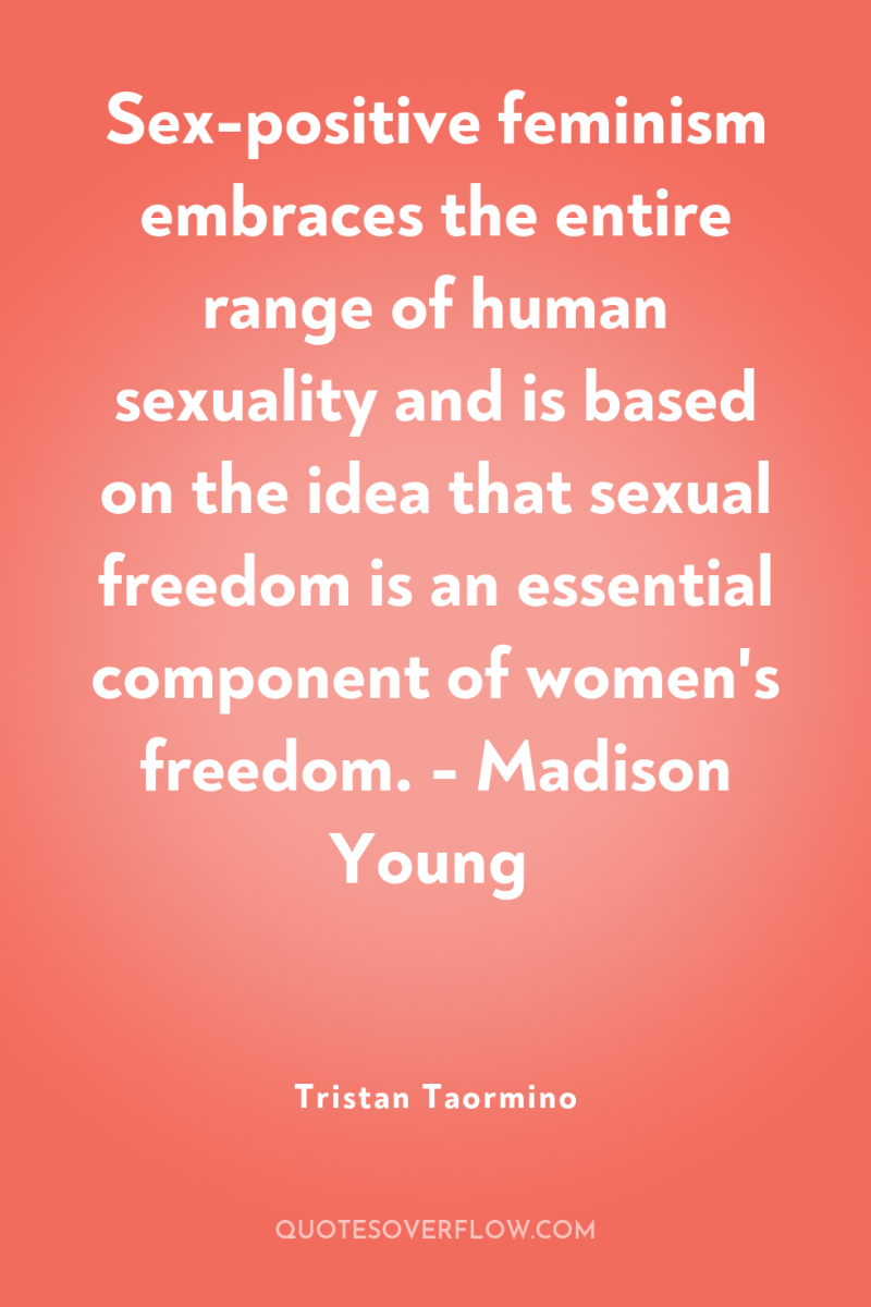 Sex-positive feminism embraces the entire range of human sexuality and...