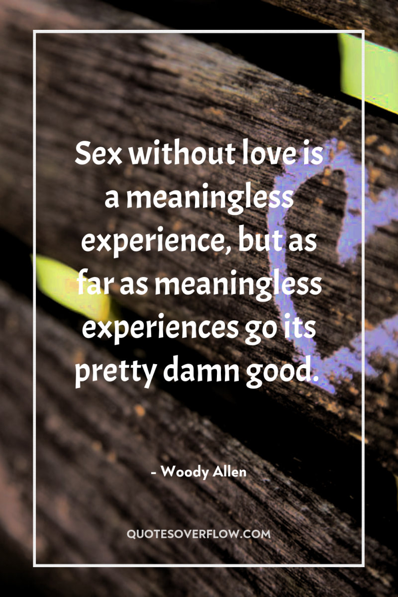 Sex without love is a meaningless experience, but as far...