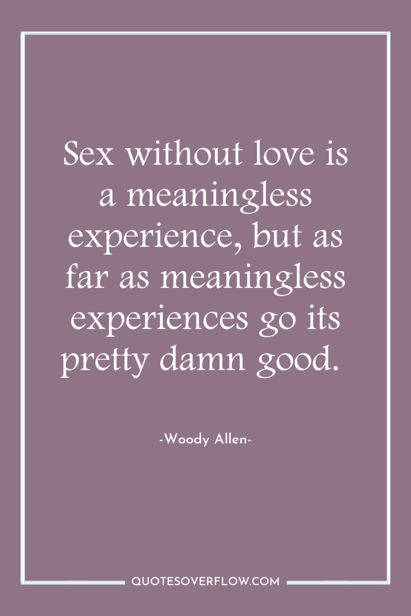 Sex without love is a meaningless experience, but as far...