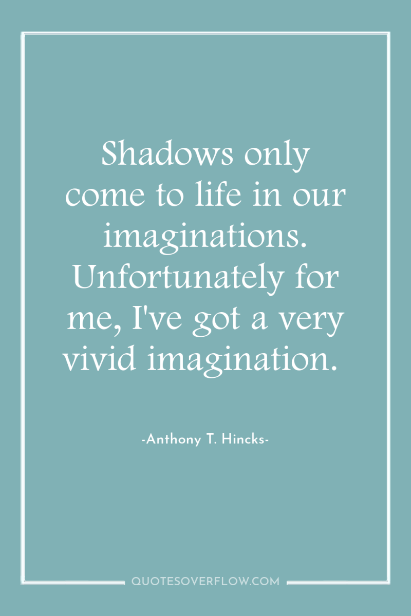 Shadows only come to life in our imaginations. Unfortunately for...