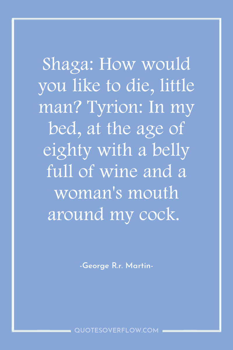 Shaga: How would you like to die, little man? Tyrion:...