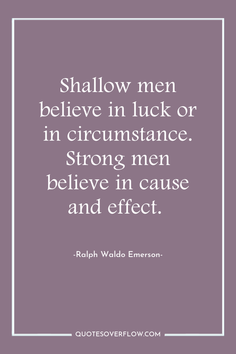 Shallow men believe in luck or in circumstance. Strong men...