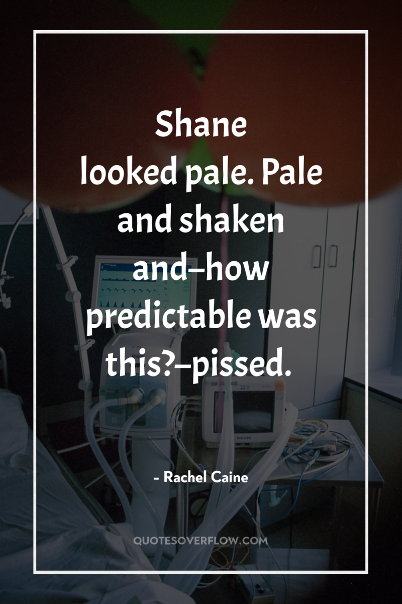 Shane looked…pale. Pale and shaken and–how predictable was this?–pissed. 