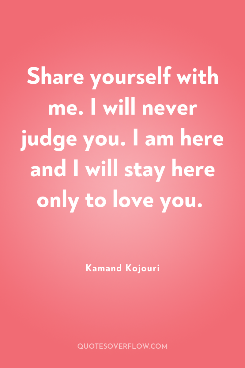 Share yourself with me. I will never judge you. I...