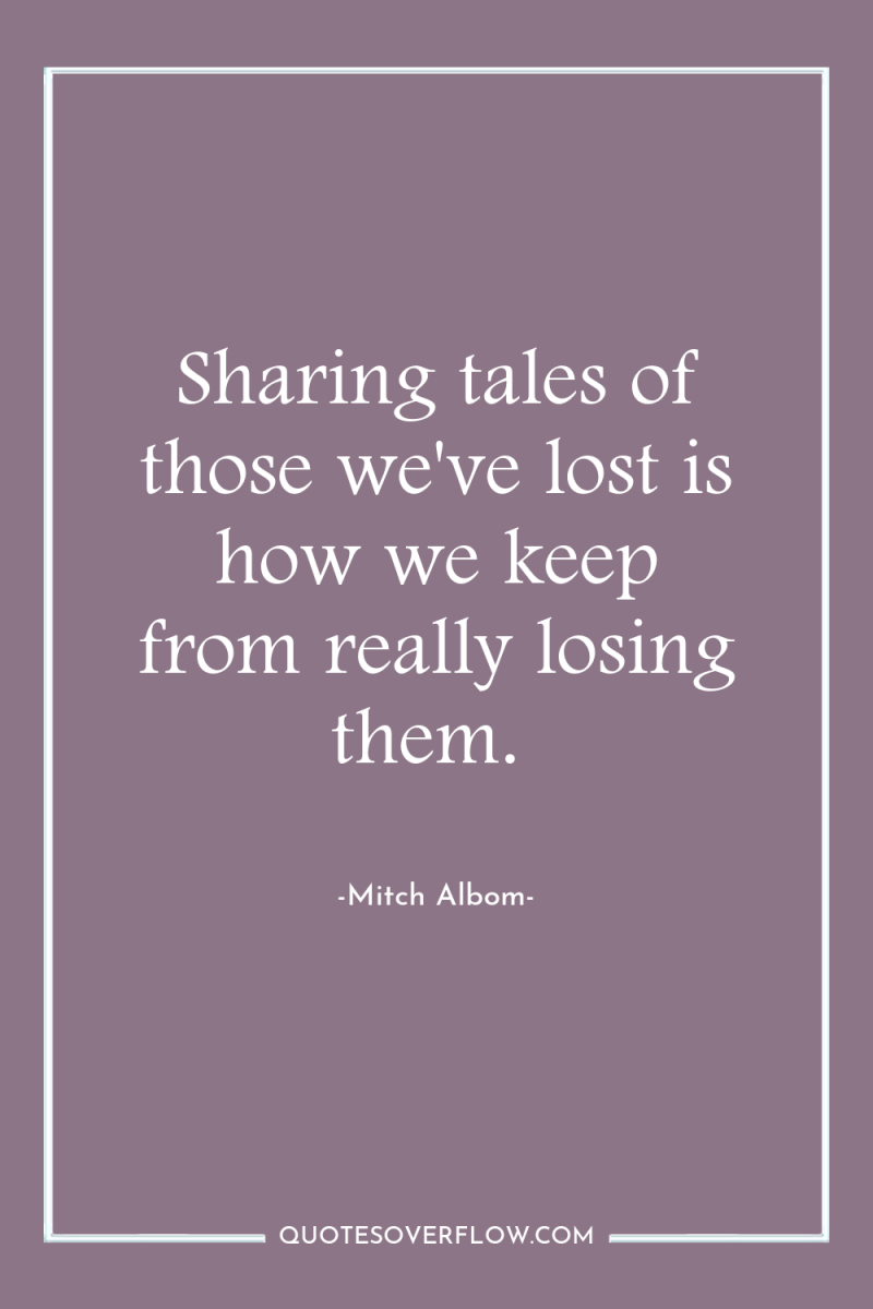 Sharing tales of those we've lost is how we keep...