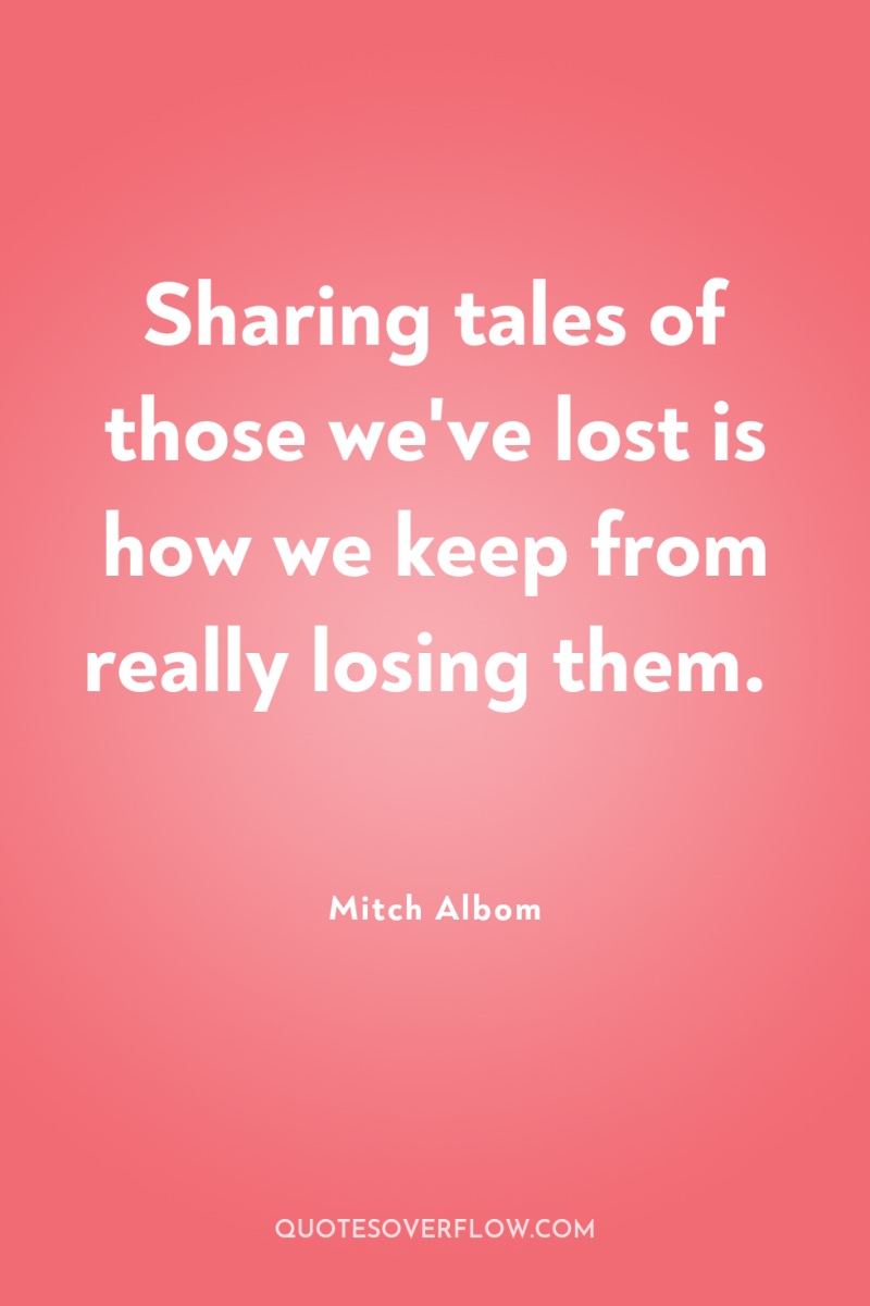 Sharing tales of those we've lost is how we keep...