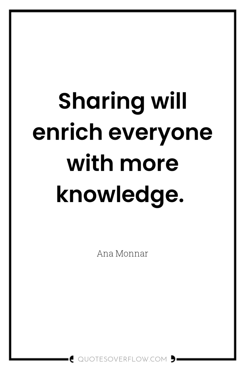Sharing will enrich everyone with more knowledge. 