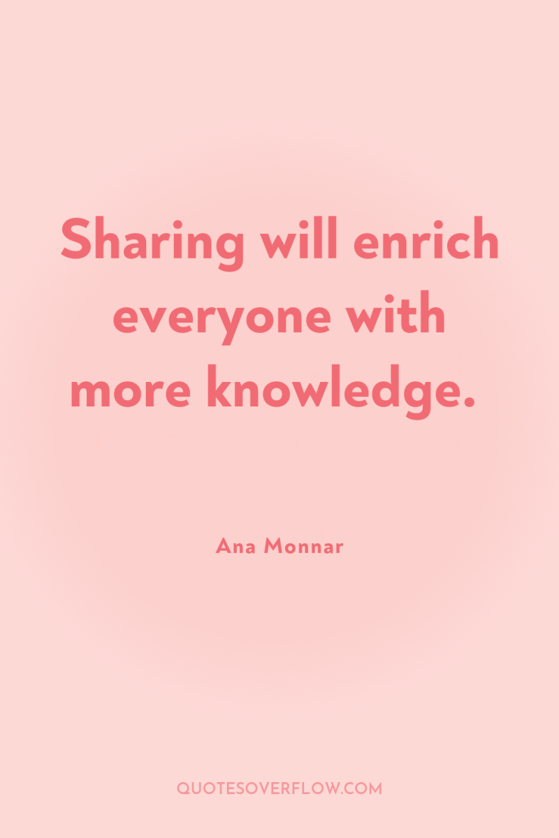 Sharing will enrich everyone with more knowledge. 