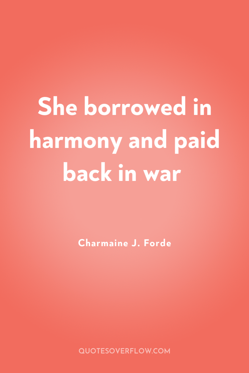 She borrowed in harmony and paid back in war 