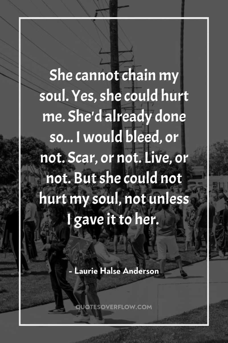 She cannot chain my soul. Yes, she could hurt me....