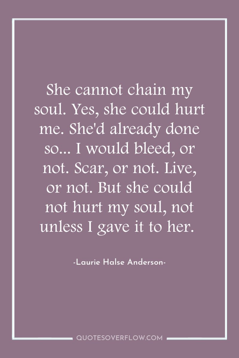 She cannot chain my soul. Yes, she could hurt me....