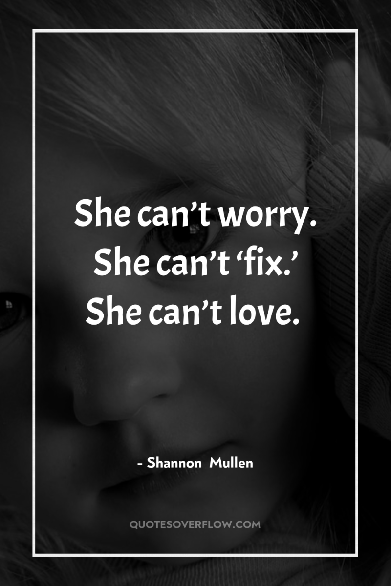She can’t worry. She can’t ‘fix.’ She can’t love. 
