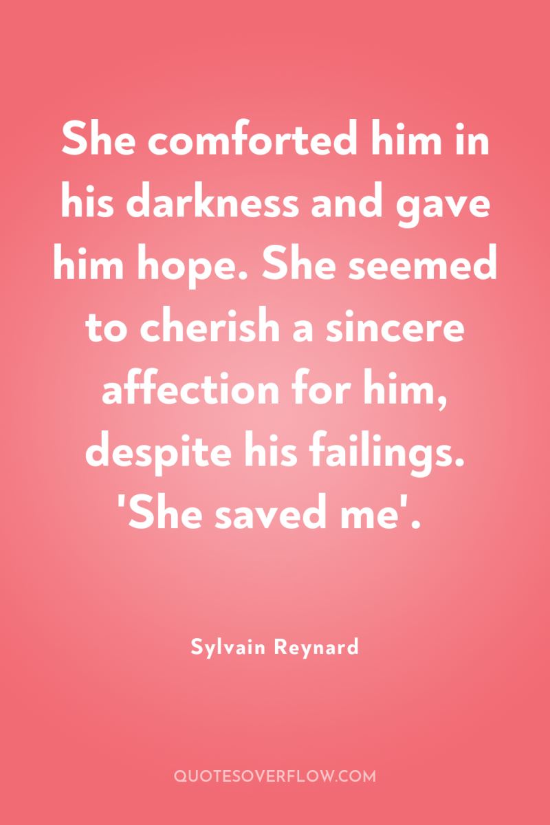 She comforted him in his darkness and gave him hope....