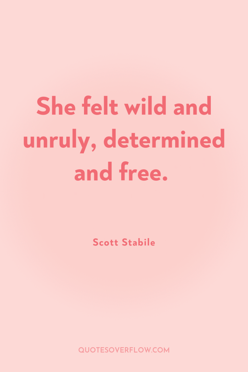 She felt wild and unruly, determined and free. 