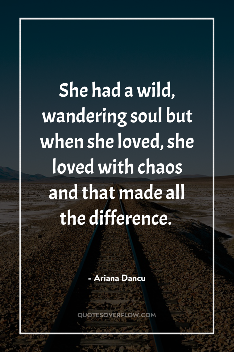 She had a wild, wandering soul but when she loved,...