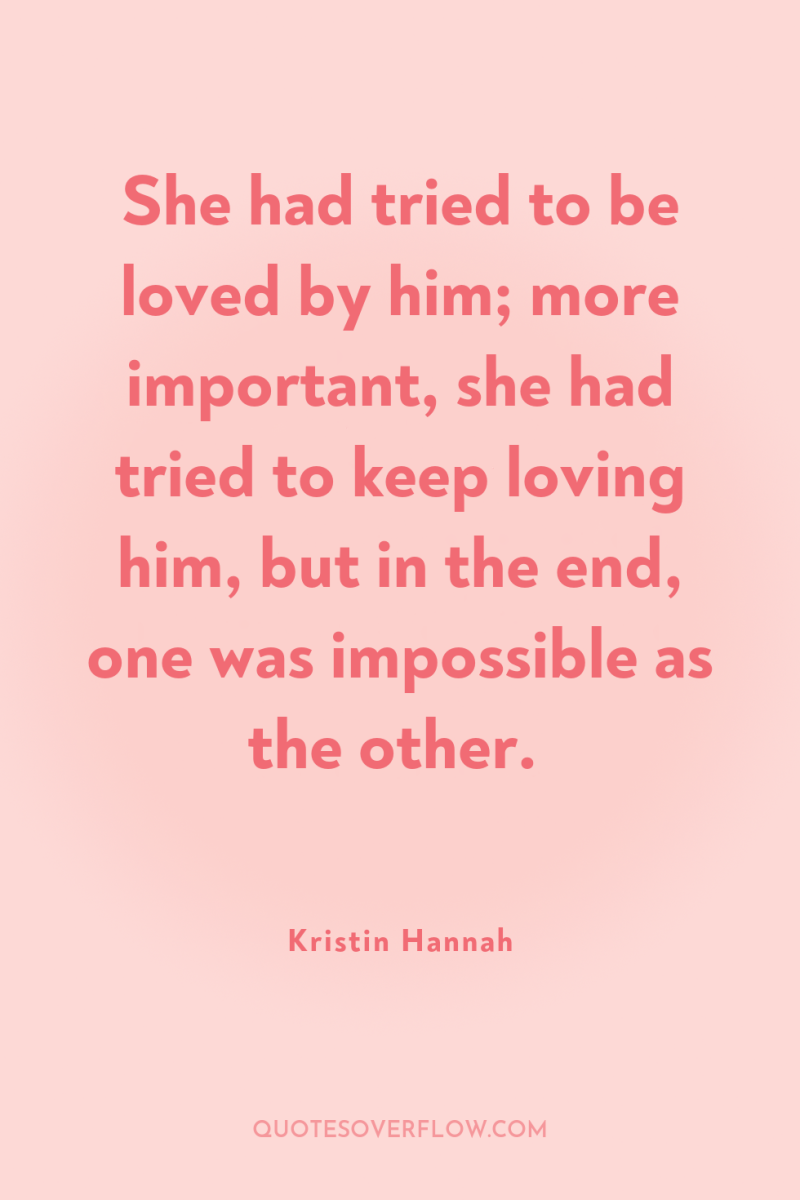 She had tried to be loved by him; more important,...