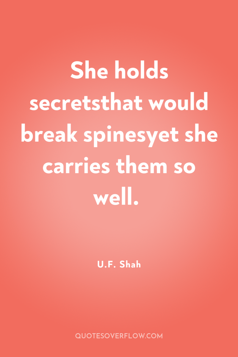 She holds secretsthat would break spinesyet she carries them so...