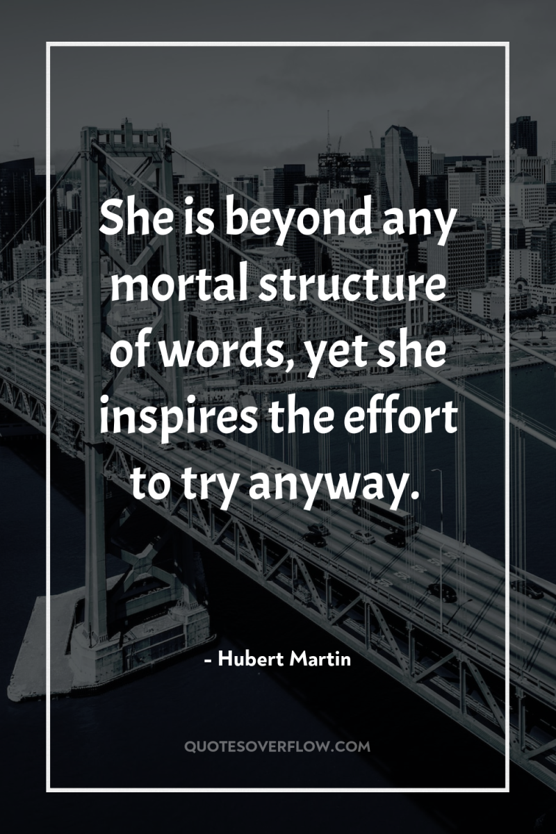 She is beyond any mortal structure of words, yet she...