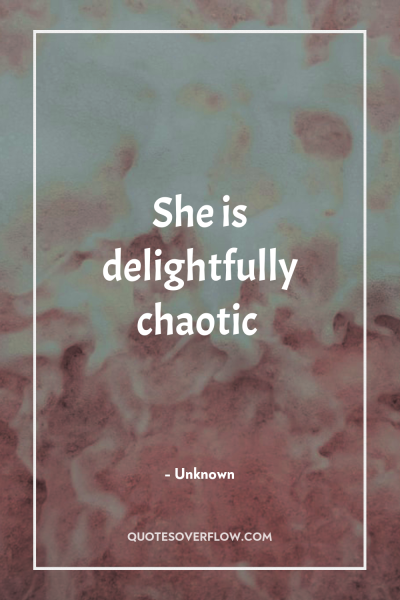 She is delightfully chaotic 