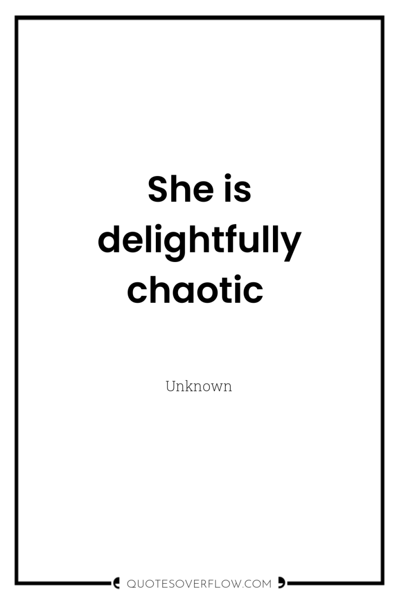 She is delightfully chaotic 
