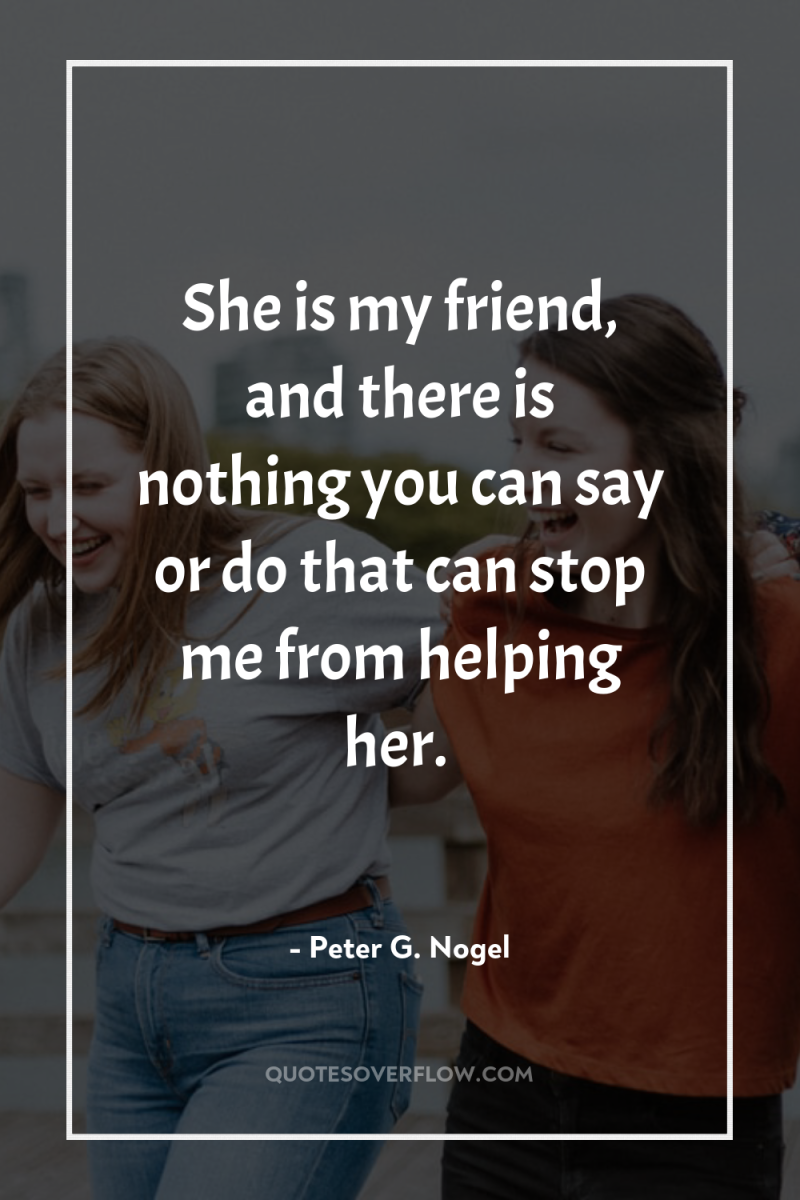 She is my friend, and there is nothing you can...
