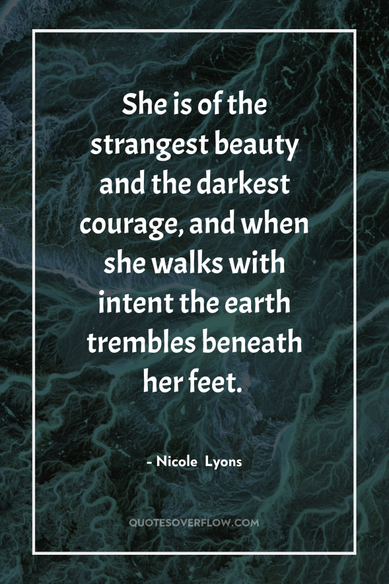 She is of the strangest beauty and the darkest courage,...
