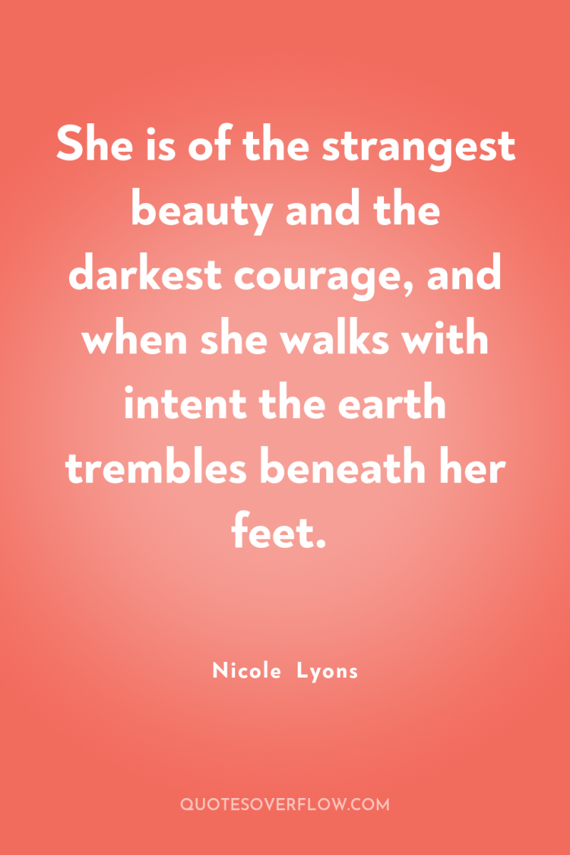 She is of the strangest beauty and the darkest courage,...