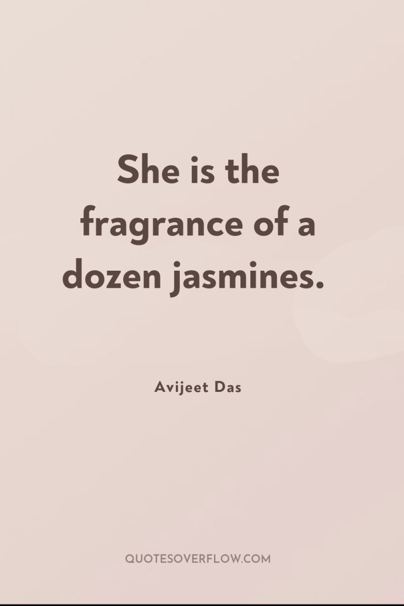 She is the fragrance of a dozen jasmines. 