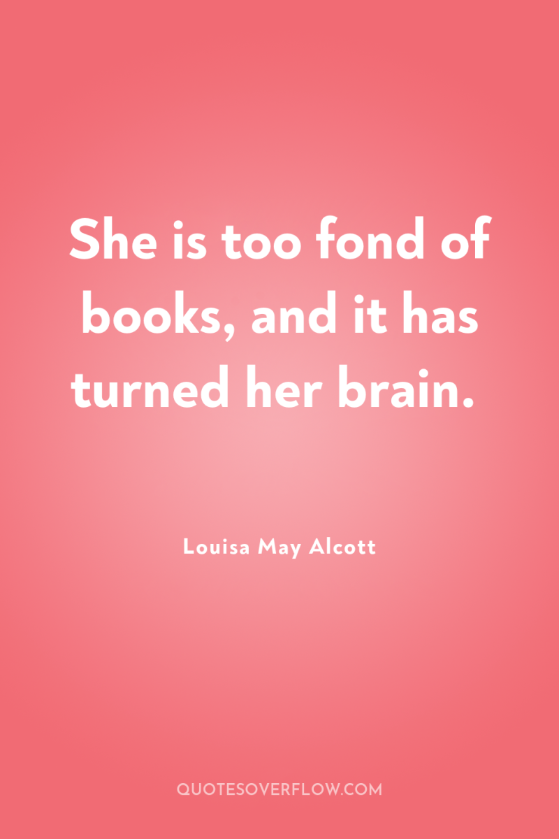 She is too fond of books, and it has turned...