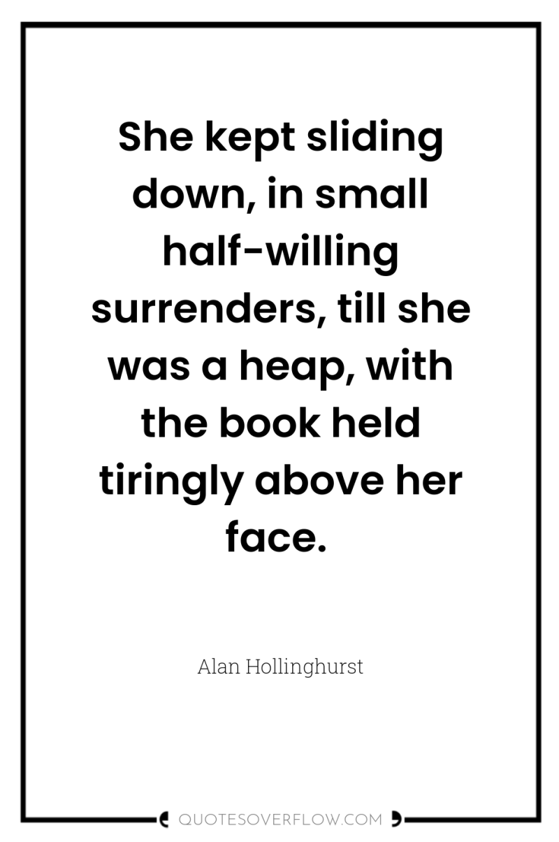 She kept sliding down, in small half-willing surrenders, till she...