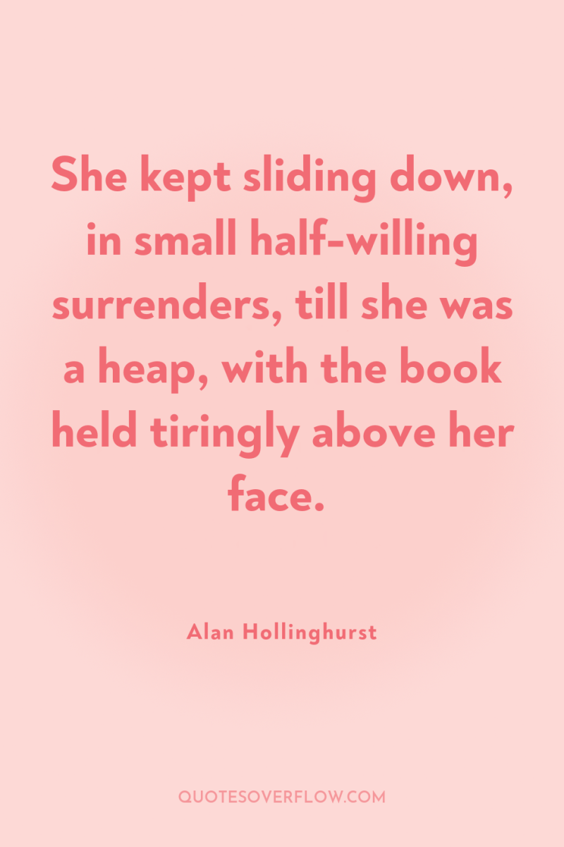 She kept sliding down, in small half-willing surrenders, till she...
