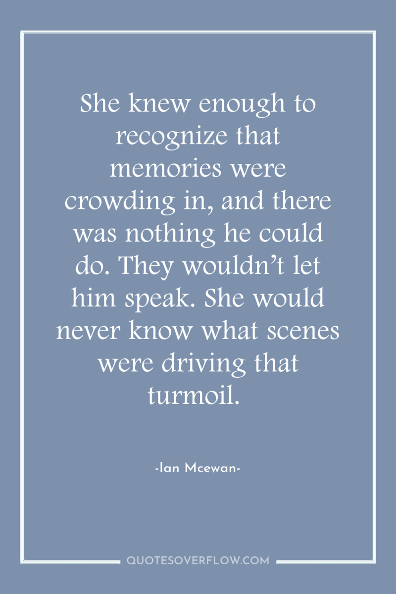 She knew enough to recognize that memories were crowding in,...