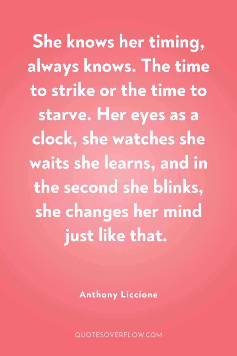 She knows her timing, always knows. The time to strike...