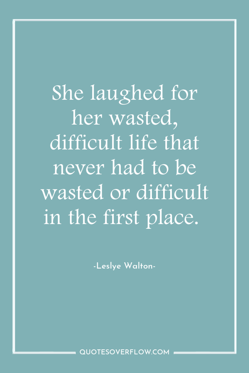 She laughed for her wasted, difficult life that never had...