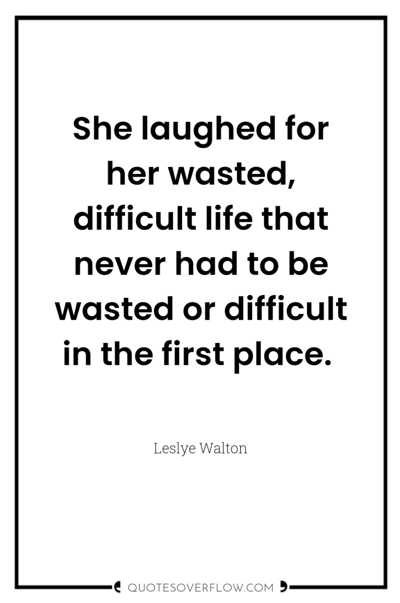 She laughed for her wasted, difficult life that never had...
