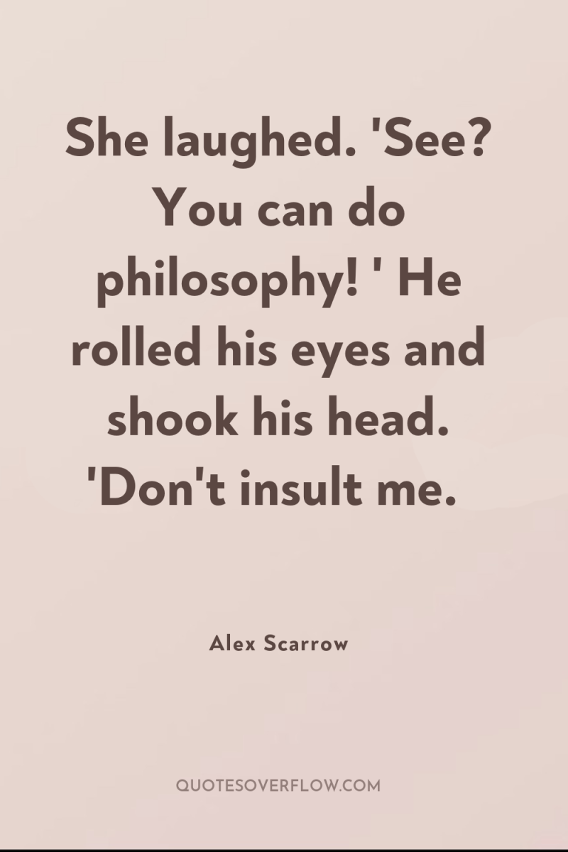 She laughed. 'See? You can do philosophy! ' He rolled...