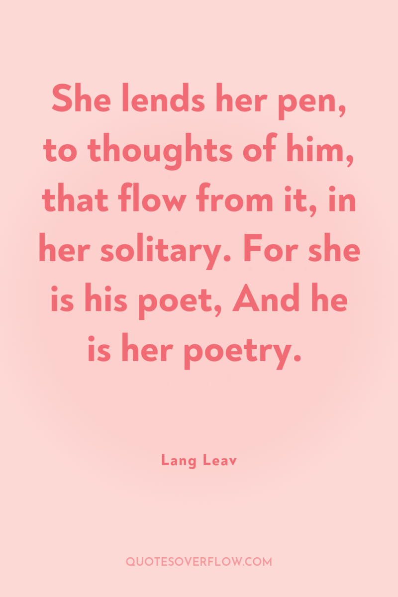 She lends her pen, to thoughts of him, that flow...