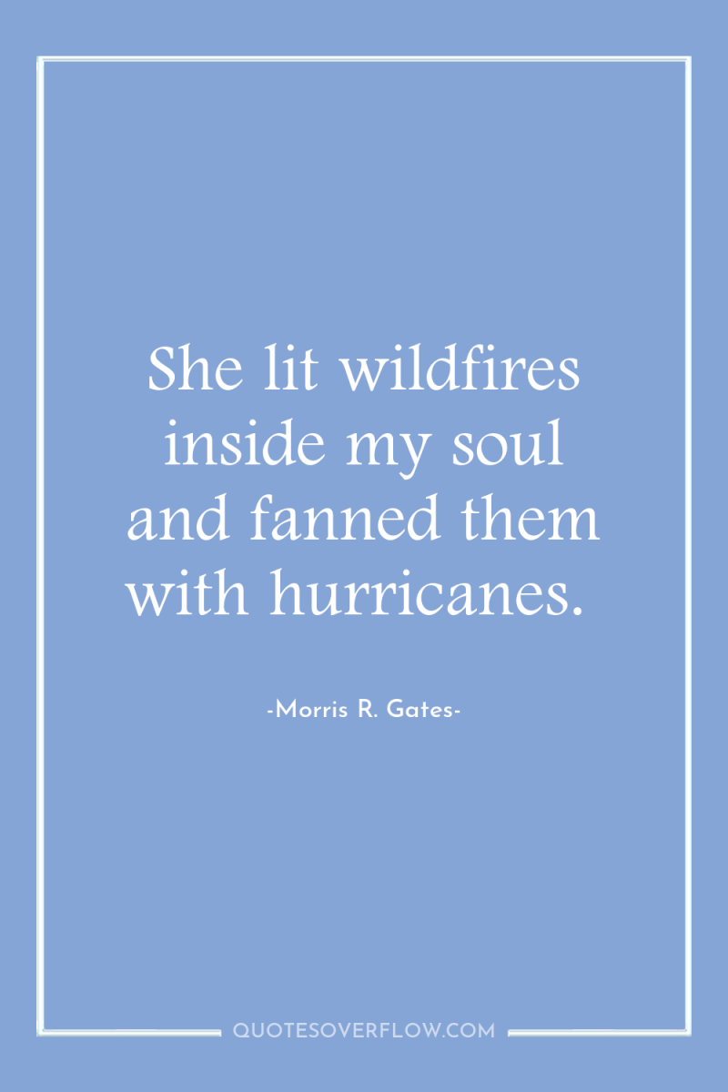 She lit wildfires inside my soul and fanned them with...