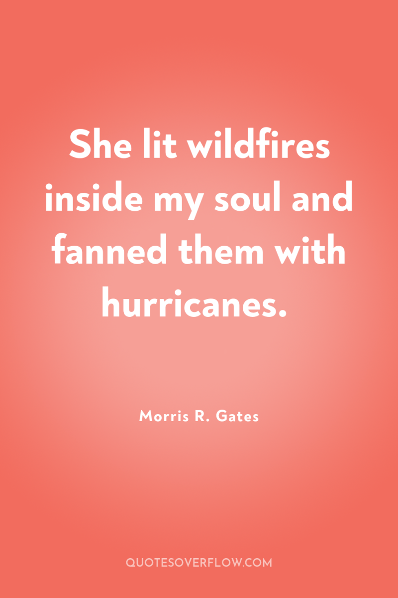 She lit wildfires inside my soul and fanned them with...