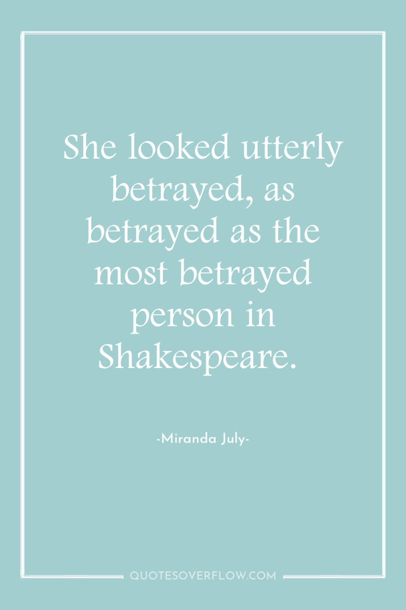 She looked utterly betrayed, as betrayed as the most betrayed...