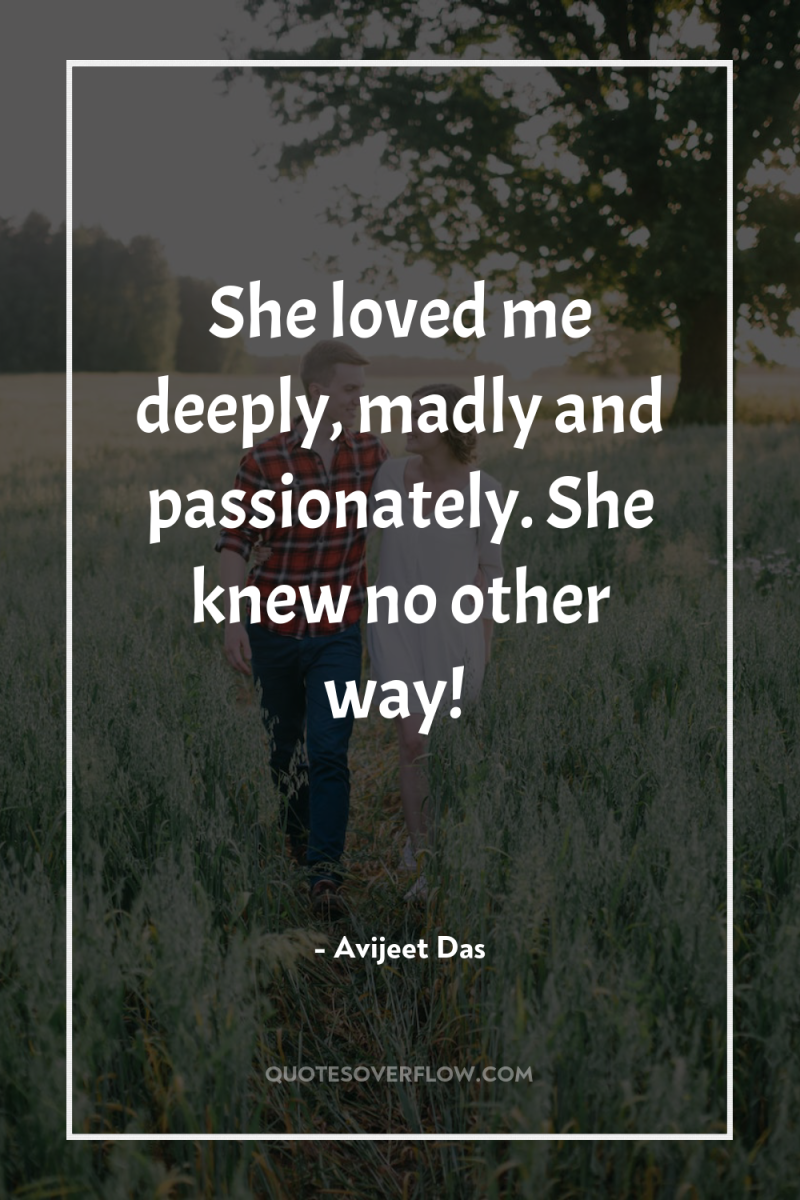 She loved me deeply, madly and passionately. She knew no...