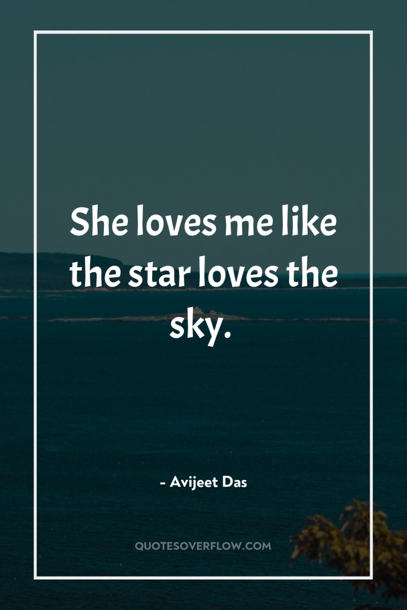 She loves me like the star loves the sky. 