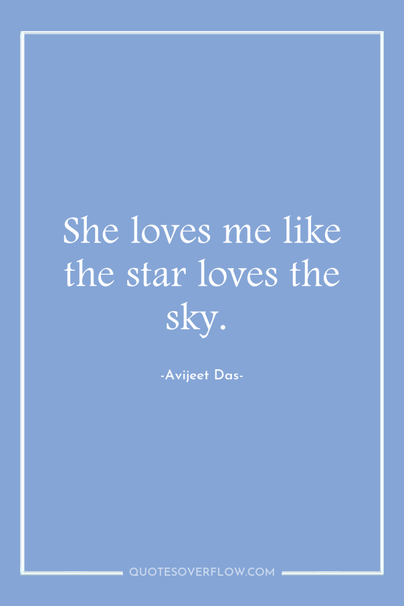 She loves me like the star loves the sky. 
